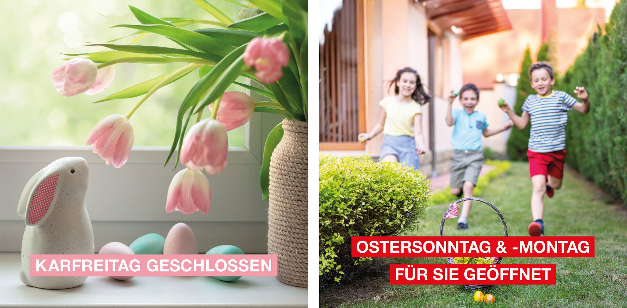 Links: Keramikhase, pastellfarbene Eier und rosa Tulpen an einem Fenster. Text: KARFREITAG GESCHLOSSEN.
Rechts: Drei Kinder laufen draußen auf einen Korb mit Ostereiern zu. Text: OSTERSONNTAG & -MONTAG FÜR SIE GEÖFFNET.